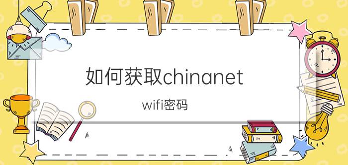 如何获取chinanet wifi密码 免费上网教程【步骤】